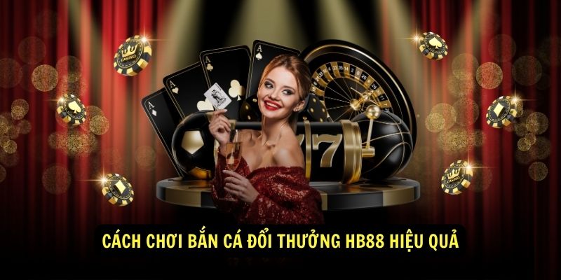 Cach choi ban ca doi thuong HB88 hieu qua