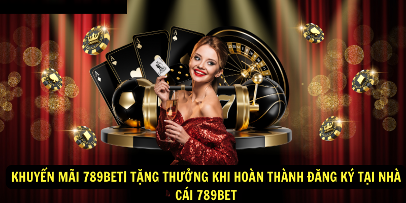 Khuyen Mai 789bet Tang thuong khi hoan thanh dang ky tai nha cai 789bet