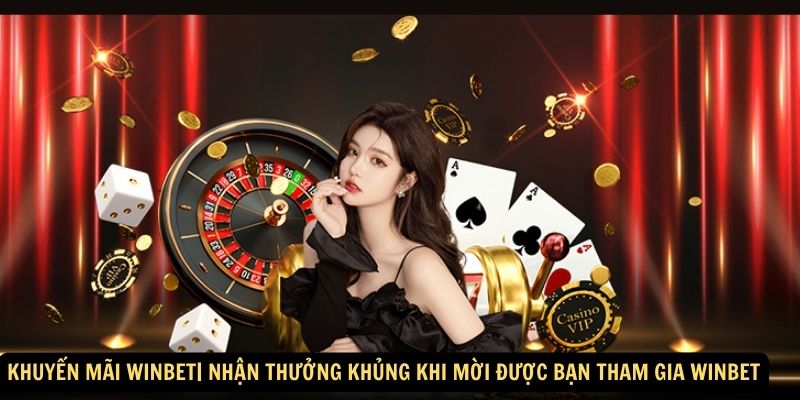 Khuyến Mãi Winbet| Nhận thưởng khủng khi mời được bạn tham gia Winbet