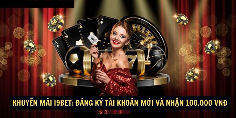 Khuyến Mãi i9bet: Đăng ký tài khoản mới và nhận 100.000 VNĐ