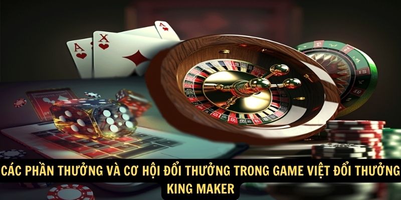 Các phần thưởng và cơ hội đổi thưởng trong Game Việt đổi thưởng King Maker