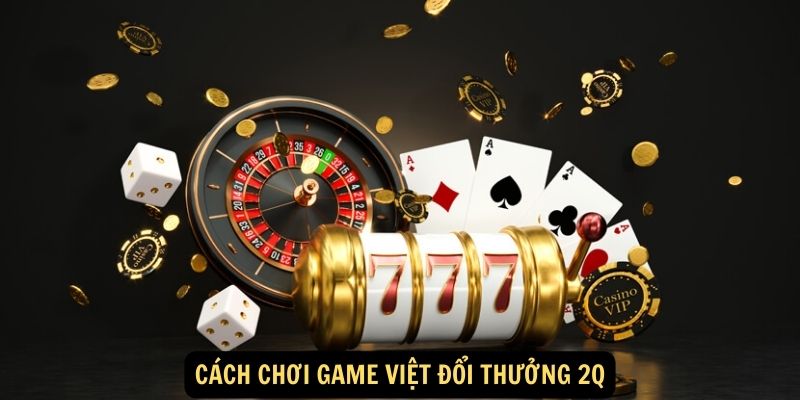 Cách chơi Game Việt đổi thưởng 2Q