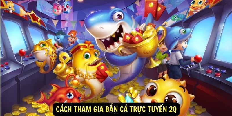 Cach tham gia ban ca truc tuyen 2Q