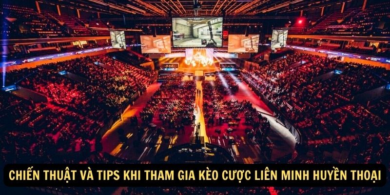 Chiến thuật và tips khi tham gia kèo cược Liên Minh Huyền Thoại