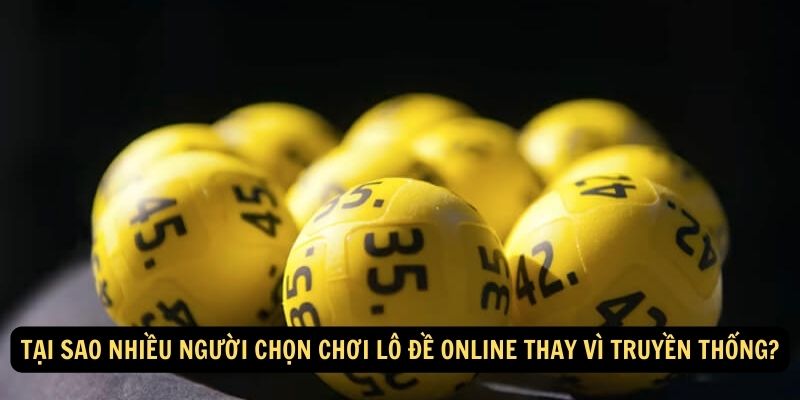 Tại sao nhiều người chọn chơi lô đề online thay vì truyền thống?